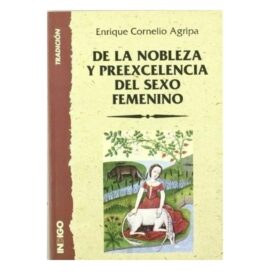 De la nobleza y preexcelencia del sexo femenino - Cornellius Agrippa